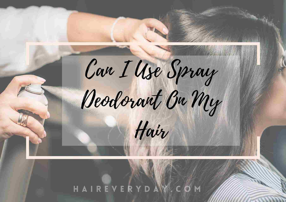 Can I Use Spray Deodorant On My Hair: Genius Hack Or Dangerous? – Hair ...