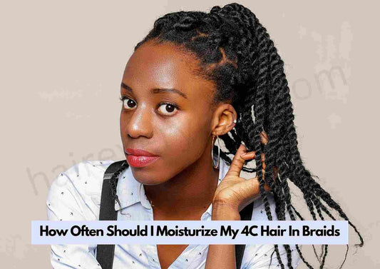 How Often Should I Moisturize My 4C Hair In Braids