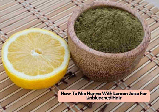 How To Mix Henna With Lemon Juice For Unbleached Hair