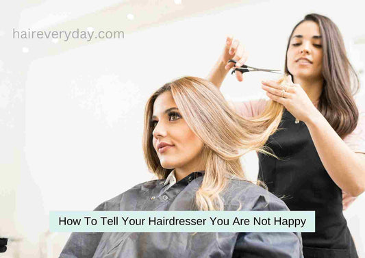 How To Tell Your Hairdresser You Are Not Happy