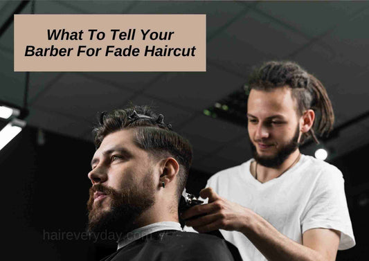 What To Tell Your Barber for a Fade